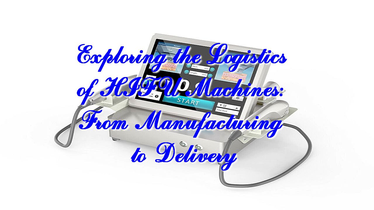 Exploring the Logistics of HIFU Machines: From Manufacturing to Delivery